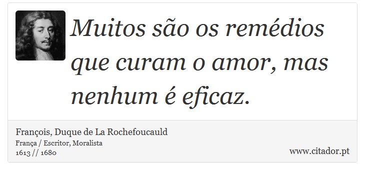 Muitos são os remédios que curam o amor, mas nenhum é eficaz. - François, Duque de La Rochefoucauld - Frases