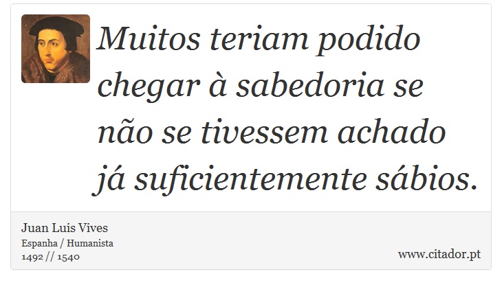 Muitos teriam podido chegar à sabedoria se não se tivessem achado já suficientemente sábios. - Juan Luis Vives - Frases
