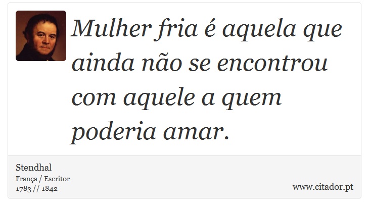 Mulher fria é aquela que ainda não se encontrou com aquele a quem poderia amar. - Stendhal - Frases