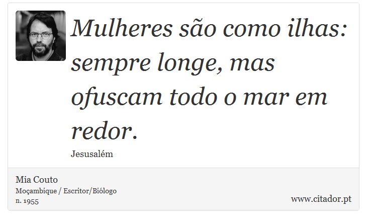 Mulheres são como ilhas: sempre longe, mas ofuscam todo o mar em redor. - Mia Couto - Frases