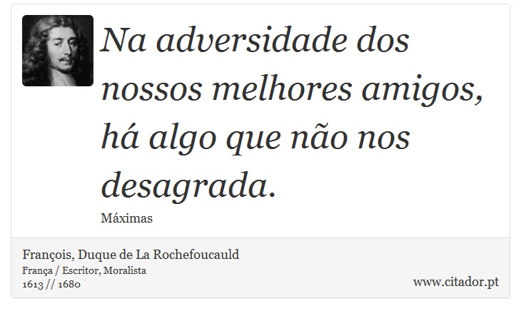Na adversidade dos nossos melhores amigos, há algo que não nos desagrada. - François, Duque de La Rochefoucauld - Frases