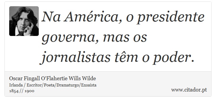 Na América, o presidente governa, mas os jornalistas têm o poder. - Oscar Fingall O'Flahertie Wills Wilde - Frases