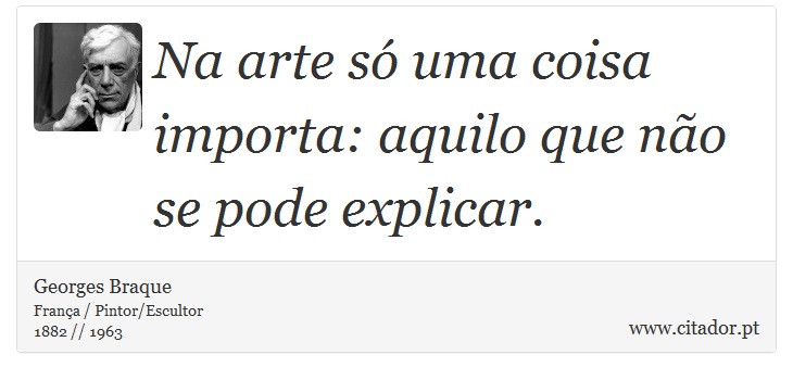 Na arte só uma coisa importa: aquilo que não se pode explicar. - Georges Braque - Frases