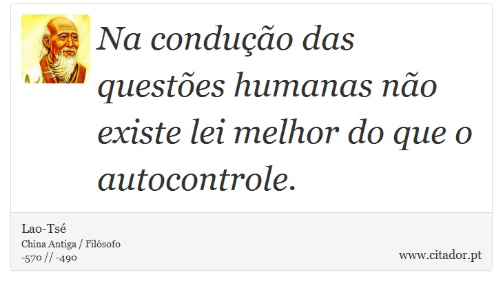 Na condução das questões humanas não existe lei melhor do que o autocontrole. - Lao-Tsé - Frases