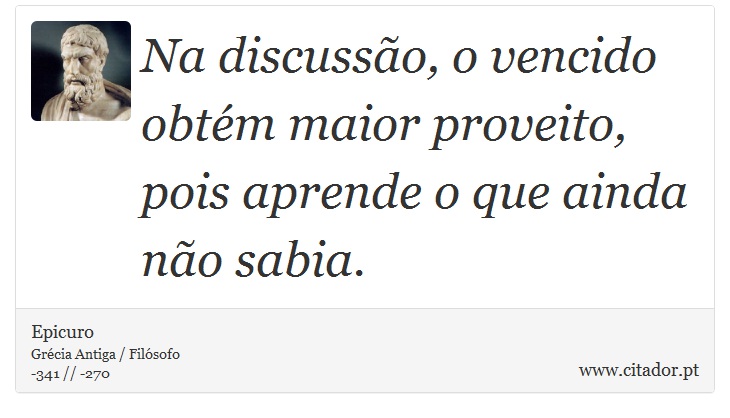 Na discusso, o vencido obtm maior proveito, pois aprende o que ainda no sabia. - Epicuro - Frases