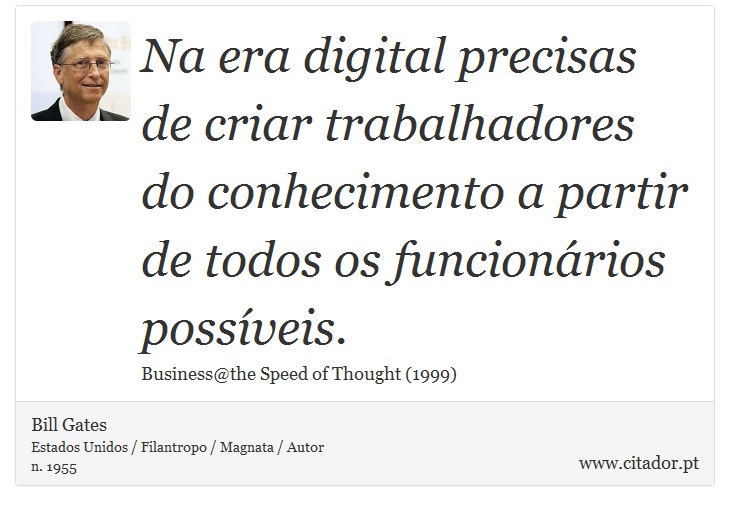 Na era digital precisas de criar trabalhadores do conhecimento a partir de todos os funcionários possíveis. - Bill Gates - Frases