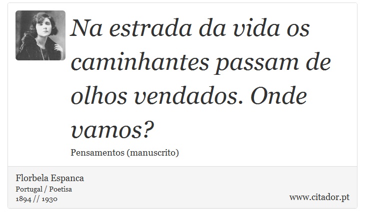 Na estrada da vida os caminhantes passam de olhos vendados. Onde vamos? - Florbela Espanca - Frases