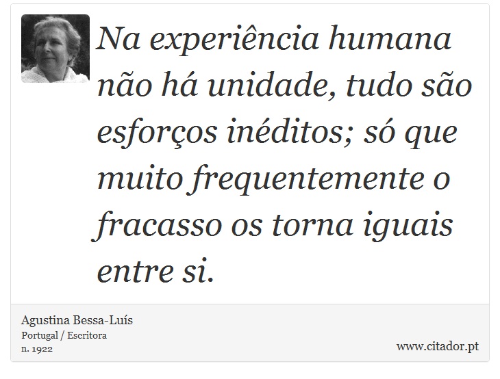 Na experiência humana não há unidade, tudo são esforços inéditos; só que muito frequentemente o fracasso os torna iguais entre si. - Agustina Bessa-Luís - Frases