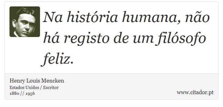 Na história humana, não há registo de um filósofo feliz. - Henry Louis Mencken - Frases