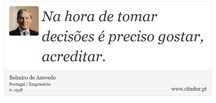 Na hora de tomar decisões é preciso gostar, acreditar. - Belmiro de Azevedo - Frases