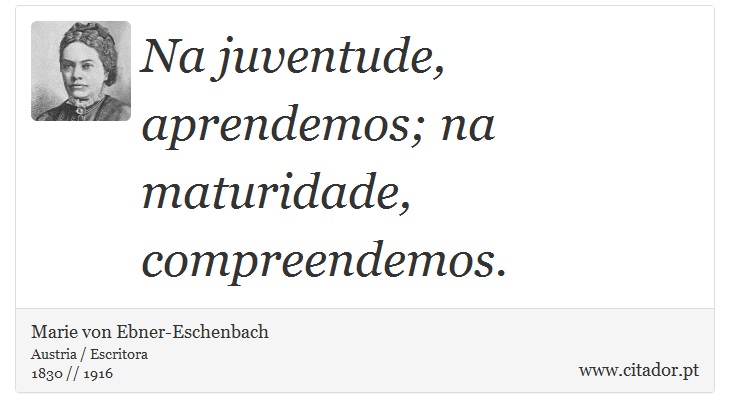 Na juventude, aprendemos; na maturidade, compreendemos. - Marie von Ebner-Eschenbach - Frases