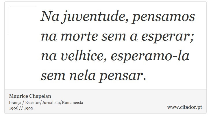 Na juventude, pensamos na morte sem a esperar; na velhice, esperamo-la sem nela pensar. - Maurice Chapelan - Frases