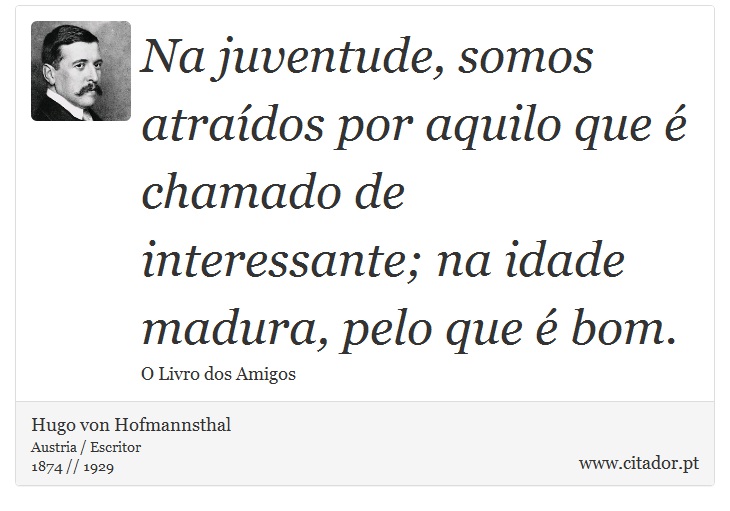 Na juventude, somos atraídos por aquilo que é chamado de interessante; na idade madura, pelo que é bom. - Hugo von Hofmannsthal - Frases
