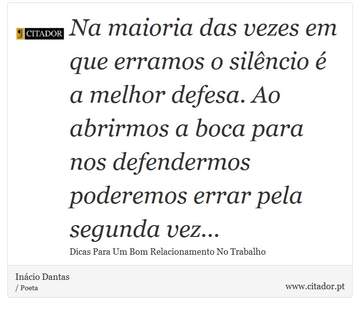 Na maioria das vezes em que erramos o silêncio é a melhor defesa. Ao abrirmos a boca para nos defendermos poderemos errar pela segunda vez... - Inácio Dantas - Frases