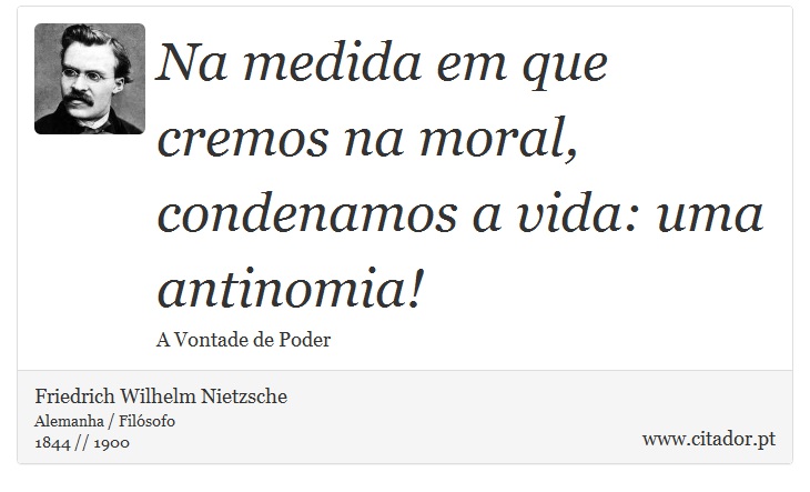 Na medida em que cremos na moral, condenamos a vida: uma antinomia! - Friedrich Wilhelm Nietzsche - Frases
