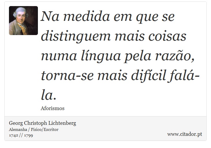 Na medida em que se distinguem mais coisas numa língua pela razão, torna-se mais difícil falá-la. - Georg Christoph Lichtenberg - Frases