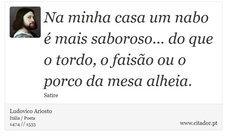 Na minha casa um nabo é mais saboroso... do que o tordo, o faisão ou o porco da mesa alheia. - Ludovico Ariosto - Frases
