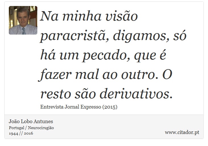Na minha visão paracristã, digamos, só há um pecado, que é fazer mal ao outro. O resto são derivativos. - João Lobo Antunes - Frases