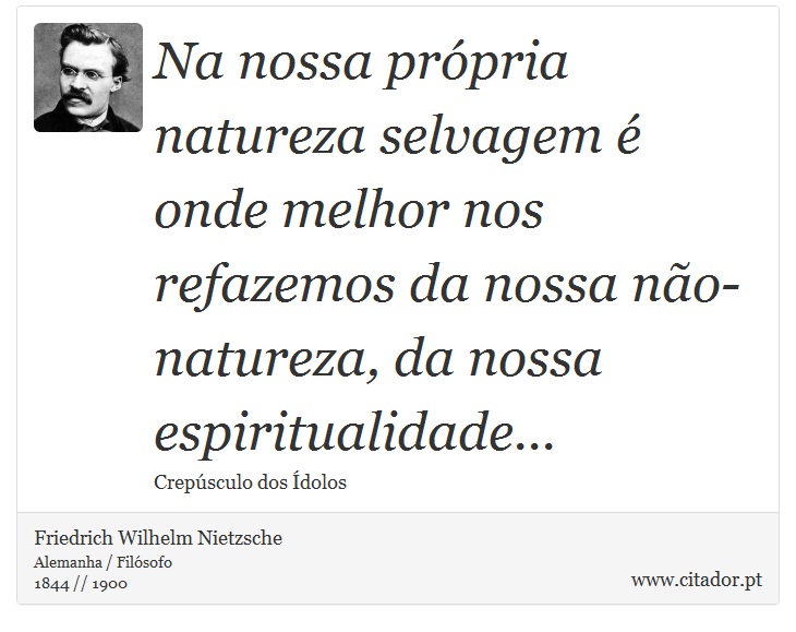 Na nossa própria natureza selvagem é onde melhor nos refazemos da nossa não-natureza, da nossa espiritualidade... - Friedrich Wilhelm Nietzsche - Frases