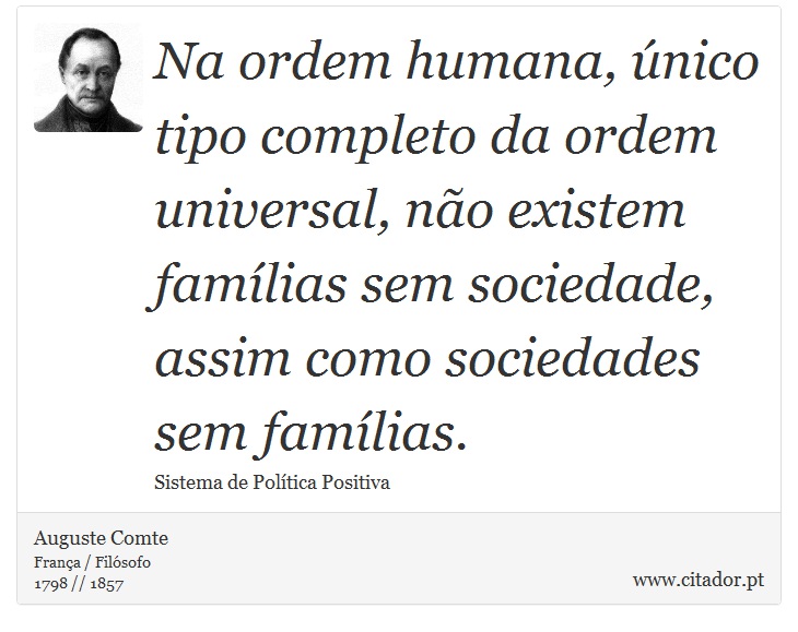 Na ordem humana, único tipo completo da ordem universal, não existem famílias sem sociedade, assim como sociedades sem famílias. - Auguste Comte - Frases