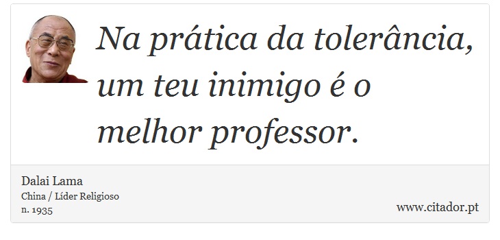 Na prática da tolerância, um teu inimigo é o melhor professor. - Dalai Lama - Frases