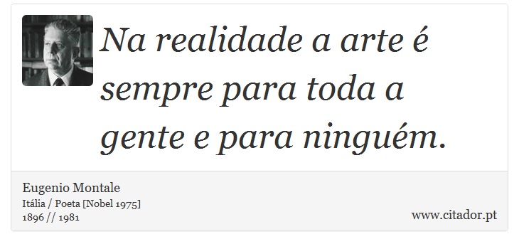 Na realidade a arte é sempre para toda a gente e para ninguém. - Eugenio Montale - Frases