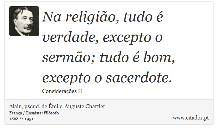 Na religião, tudo é verdade, excepto o sermão; tudo é bom, excepto o sacerdote. - Alain, pseud. de Émile-Auguste Chartier - Frases
