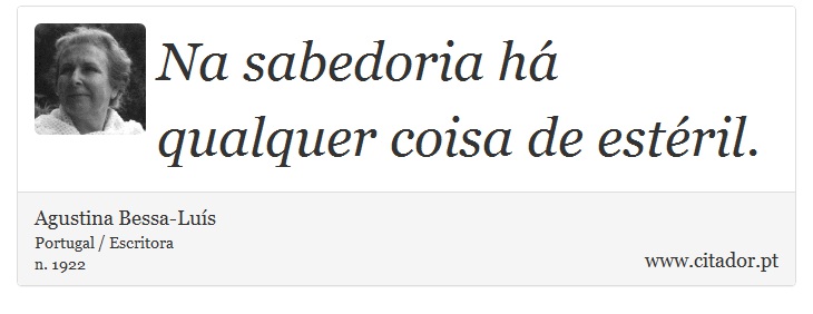 Na sabedoria há qualquer coisa de estéril. - Agustina Bessa-Luís - Frases