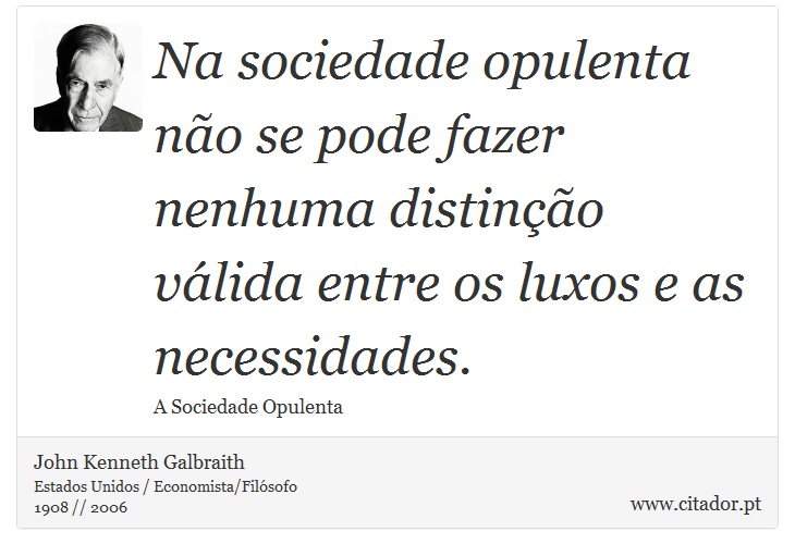 Na sociedade opulenta não se pode fazer nenhuma distinção válida entre os luxos e as necessidades. - John Kenneth Galbraith - Frases