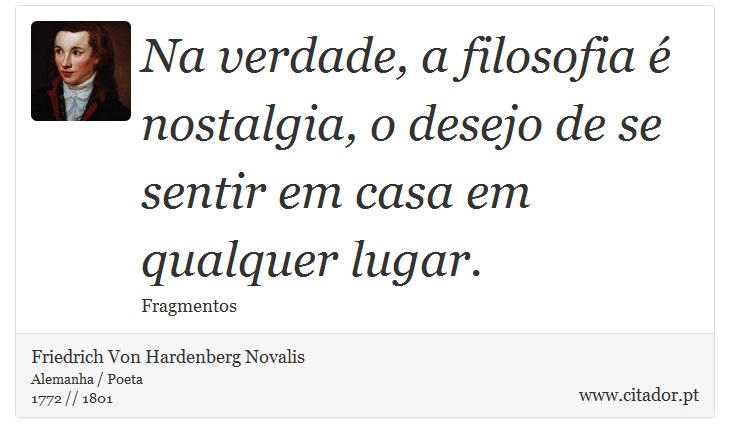 Na verdade, a filosofia é nostalgia, o desejo de se sentir em casa em qualquer lugar. - Friedrich Von Hardenberg Novalis - Frases
