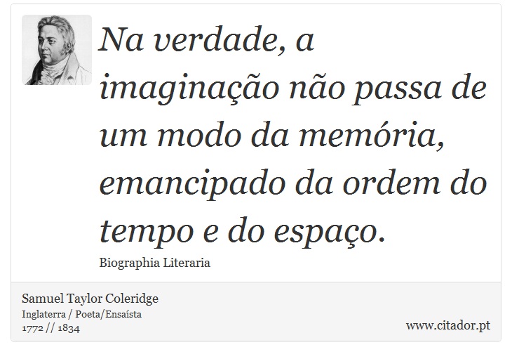Na verdade, a imaginação não passa de um modo da memória, emancipado da ordem do tempo e do espaço. - Samuel Taylor Coleridge - Frases
