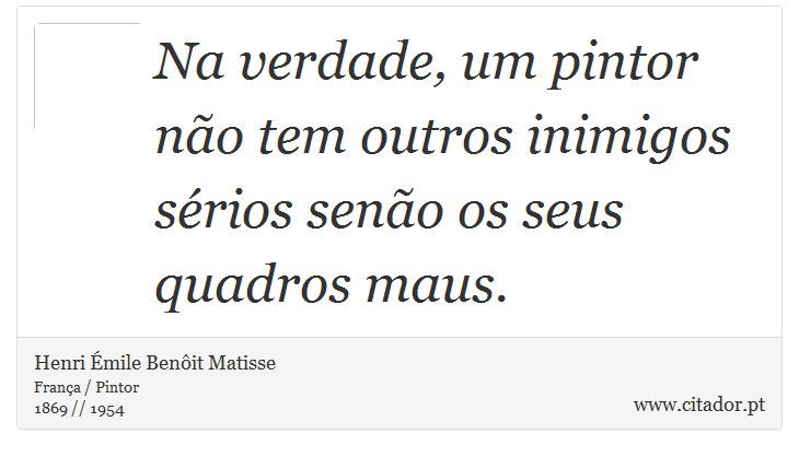 Na verdade, um pintor não tem outros inimigos sérios senão os seus quadros maus. - Henri Émile Benôit Matisse - Frases