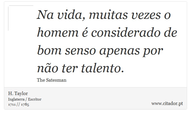 Na vida, muitas vezes o homem é considerado de bom senso apenas por não ter talento. - H. Taylor - Frases