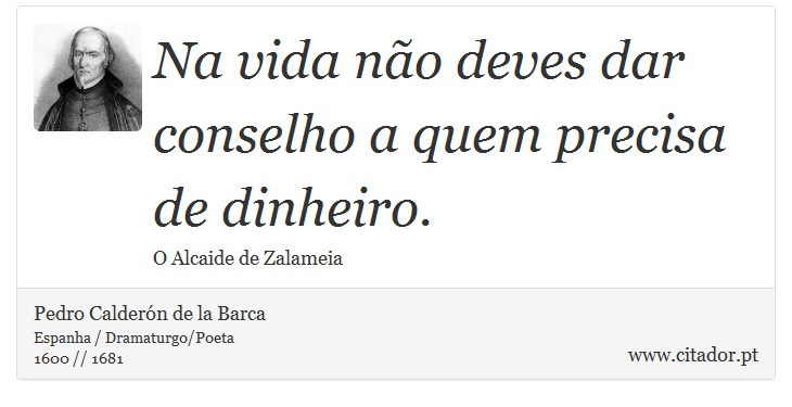 Na vida não deves dar conselho a quem precisa de dinheiro. - Pedro Calderón de la Barca - Frases