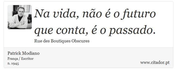 Na vida, não é o futuro que conta, é o passado. - Patrick Modiano - Frases