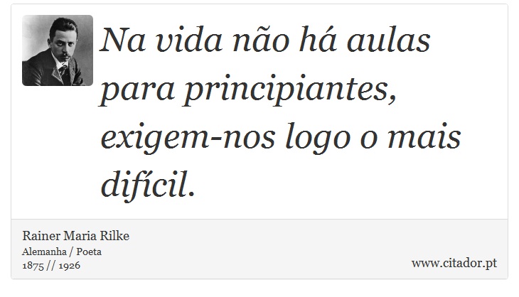 Na vida não há aulas para principiantes, exigem-nos logo o mais difícil. - Rainer Maria Rilke - Frases