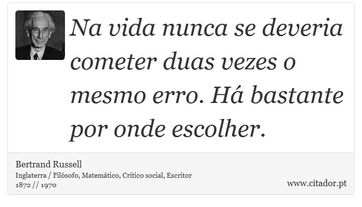 Na vida nunca se deveria cometer duas vezes o mesmo erro. Há bastante por onde escolher. - Bertrand Russell - Frases