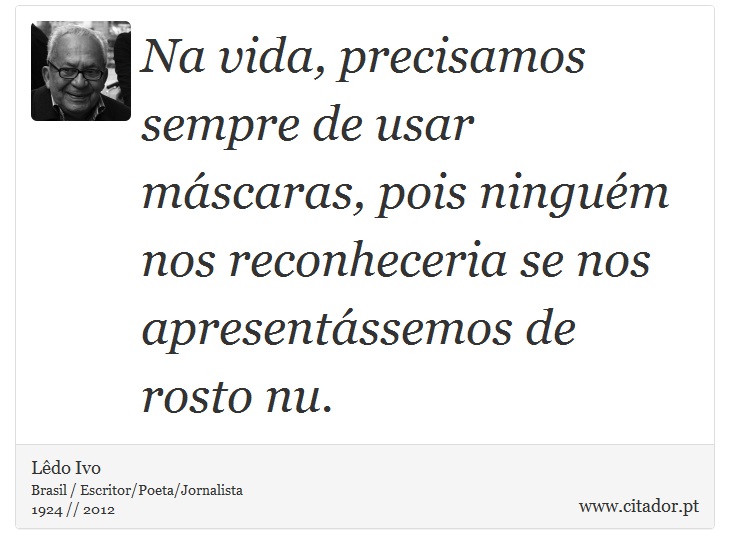 Na vida, precisamos sempre de usar máscaras, pois ninguém nos reconheceria se nos apresentássemos de rosto nu. - Lêdo Ivo - Frases