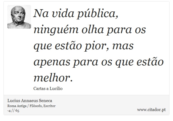 Na vida pública, ninguém olha para os que estão pior, mas apenas para os que estão melhor. - Lucius Annaeus Seneca - Frases