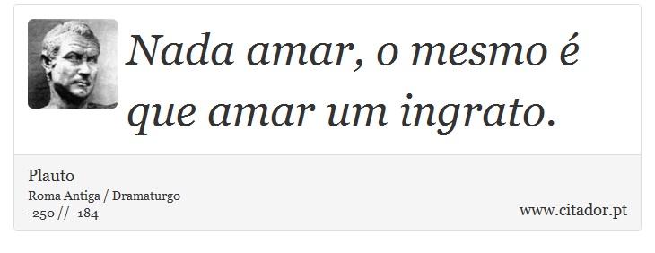 Nada amar, o mesmo é que amar um ingrato. - Plauto - Frases