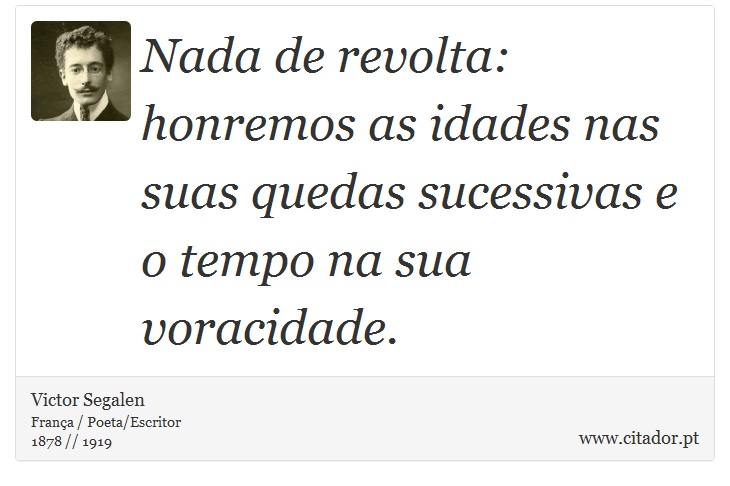 Nada de revolta: honremos as idades nas suas quedas sucessivas e o tempo na sua voracidade. - Victor Segalen - Frases