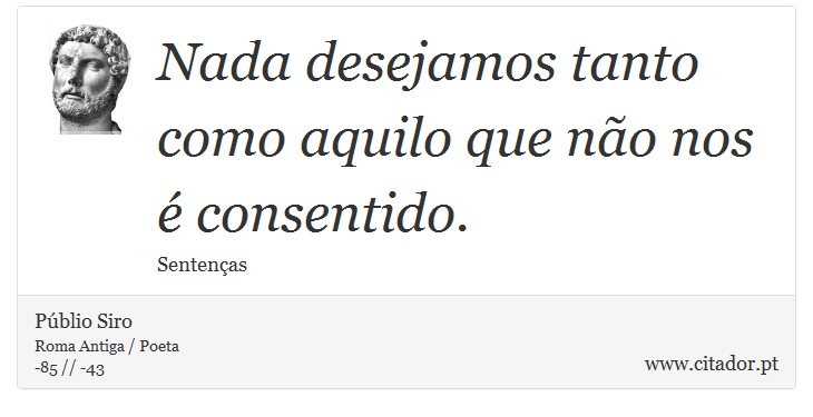 Nada desejamos tanto como aquilo que não nos é consentido. - Públio Siro - Frases