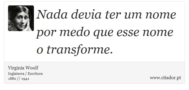 Nada devia ter um nome por medo que esse nome o transforme. - Virginia Woolf - Frases