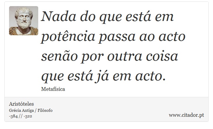 Nada do que está em potência passa ao acto senão por outra coisa que está já em acto. - Aristóteles - Frases