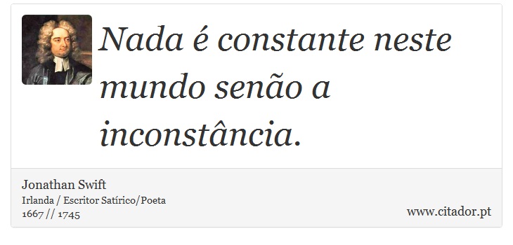 Nada é constante neste mundo senão a inconstância. - Jonathan Swift - Frases