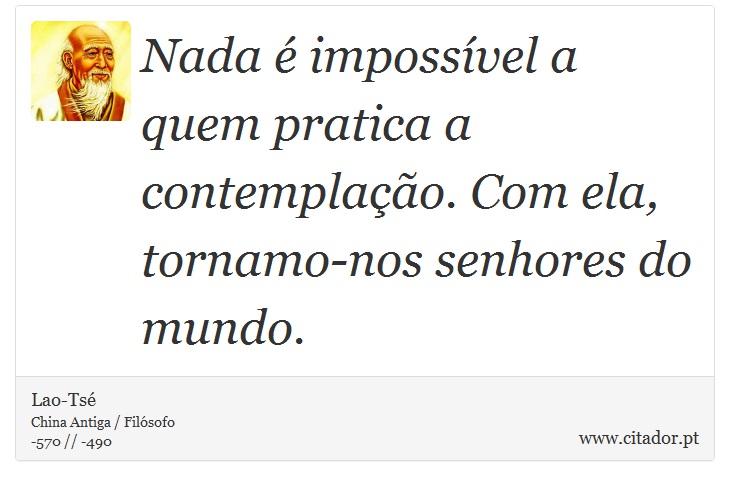 Nada é impossível a quem pratica a contemplação. Com ela, tornamo-nos senhores do mundo. - Lao-Tsé - Frases