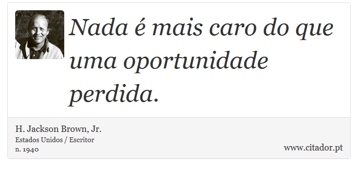Nada é mais caro do que uma oportunidade perdida. - H. Jackson Brown, Jr. - Frases