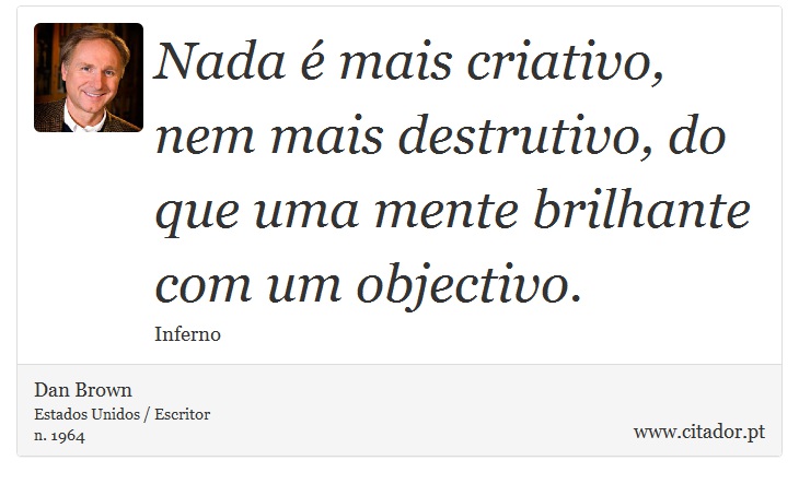 Nada é mais criativo, nem mais destrutivo, do que uma mente brilhante com um objectivo. - Dan Brown - Frases