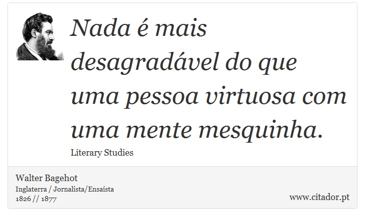 Nada é mais desagradável do que uma pessoa virtuosa com uma mente mesquinha. - Walter Bagehot - Frases