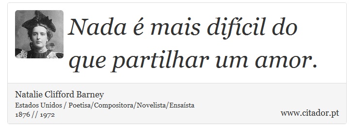 Nada é mais difícil do que partilhar um amor. - Natalie Clifford Barney - Frases